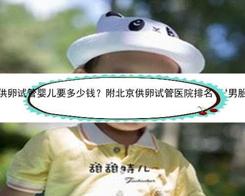 北京哪家代孕医院 2022在北京做供卵试管婴儿要多少钱？附北京供卵试管医院排